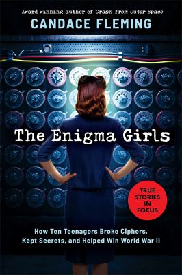 The Enigma Girls: How Ten Teenagers Broke Ciphers, Kept Secrets, and Helped Win World War II by Candace Fleming