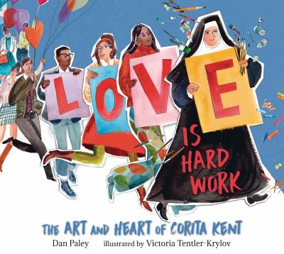 Love is Hard Work: The Art and Heart of Corita Kent by Dan Paley